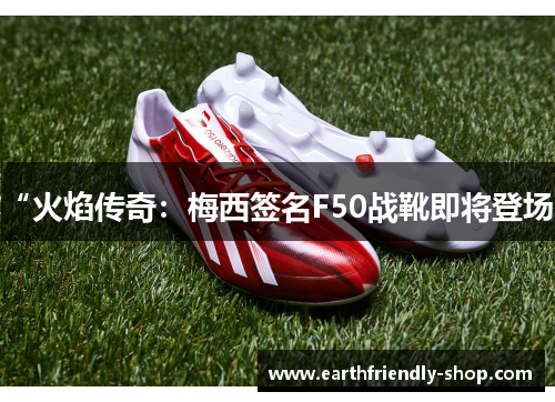 “火焰传奇：梅西签名F50战靴即将登场”
